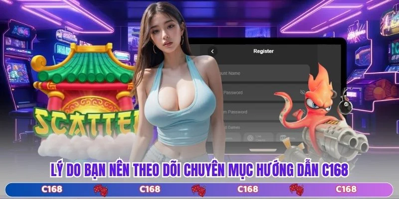 Lý do bạn nên theo dõi chuyên mục hướng dẫn C168